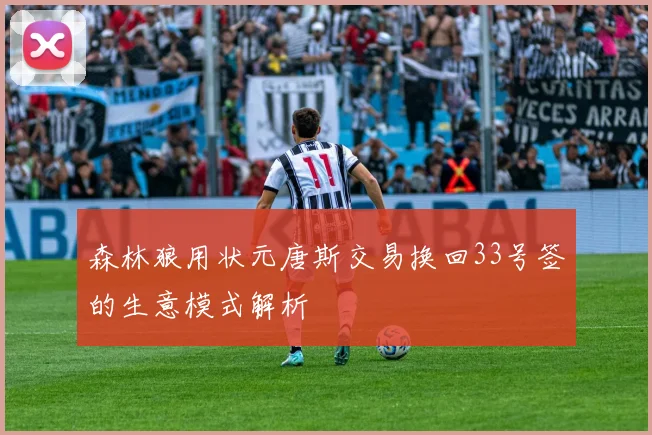 森林狼用状元唐斯交易换回33号签的生意模式解析