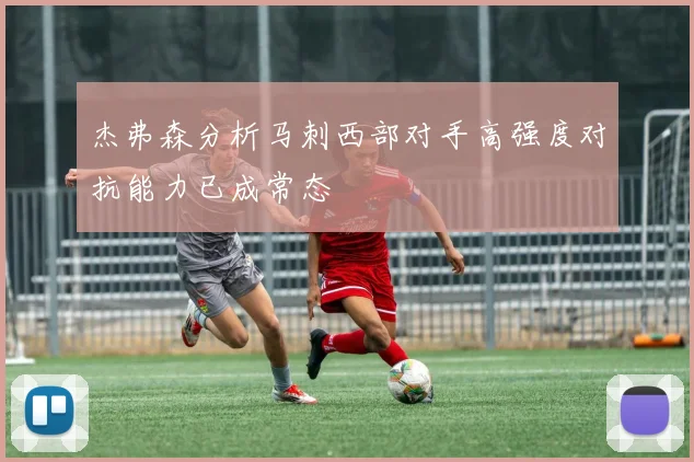 杰弗森分析马刺西部对手高强度对抗能力已成常态