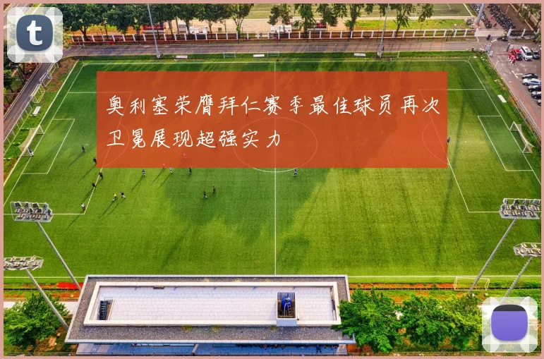 奥利塞荣膺拜仁赛季最佳球员再次卫冕展现超强实力