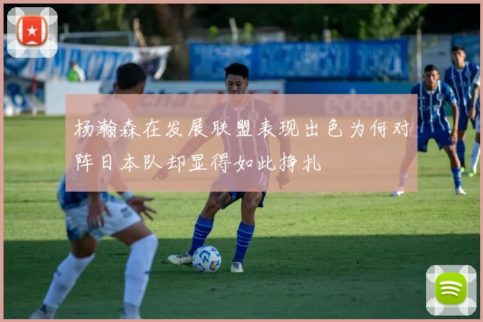 杨瀚森在发展联盟表现出色为何对阵日本队却显得如此挣扎
