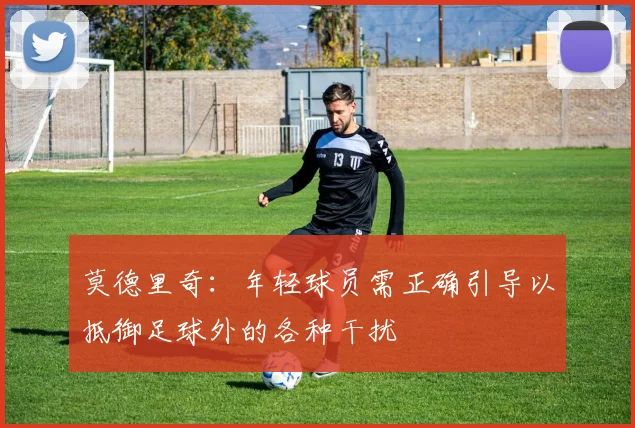 莫德里奇：年轻球员需正确引导以抵御足球外的各种干扰