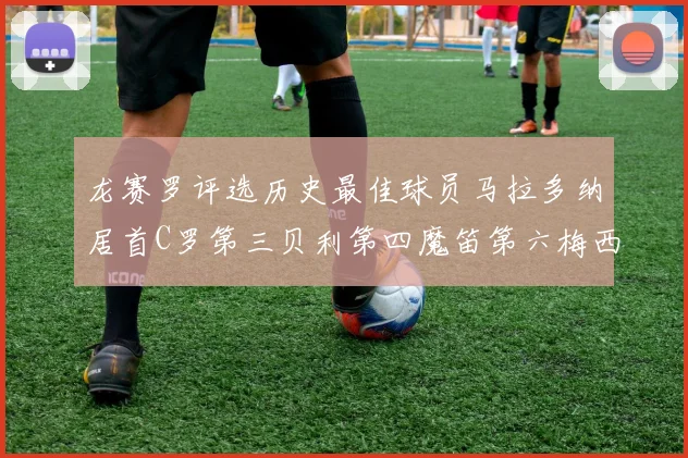 龙赛罗评选历史最佳球员马拉多纳居首C罗第三贝利第四魔笛第六梅西第七