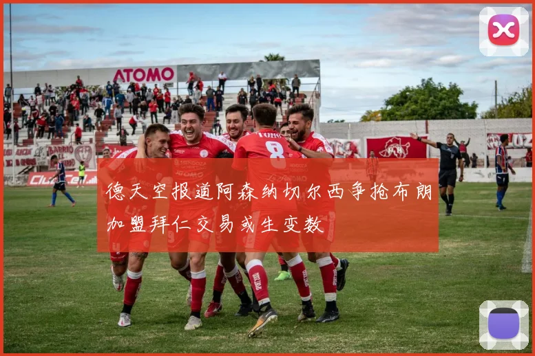 德天空报道阿森纳切尔西争抢布朗加盟拜仁交易或生变数