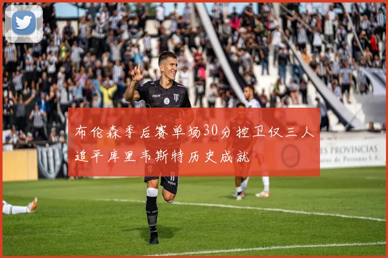 布伦森季后赛单场30分控卫仅三人追平库里韦斯特历史成就