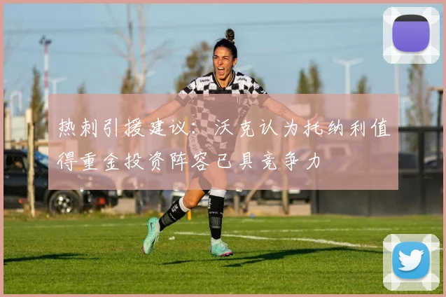 热刺引援建议：沃克认为托纳利值得重金投资阵容已具竞争力