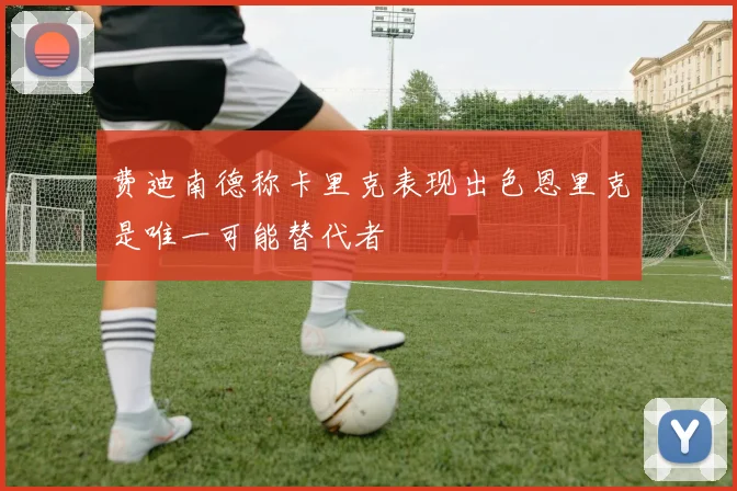 费迪南德称卡里克表现出色恩里克是唯一可能替代者
