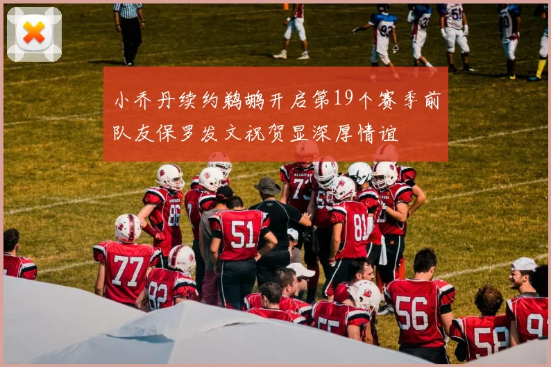 小乔丹续约鹈鹕开启第19个赛季前队友保罗发文祝贺显深厚情谊