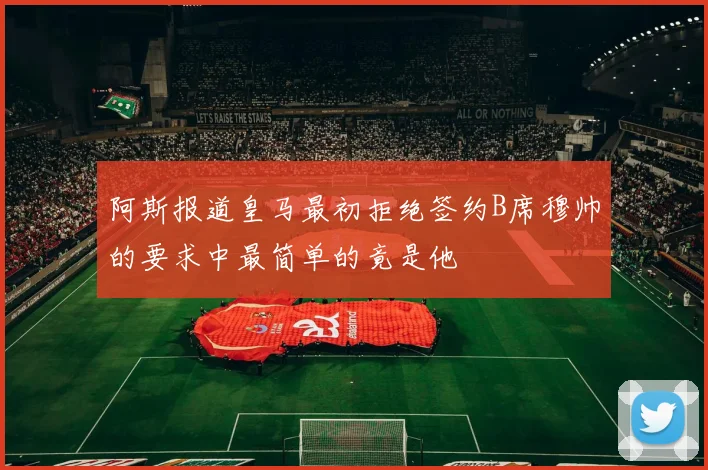 阿斯报道皇马最初拒绝签约B席穆帅的要求中最简单的竟是他