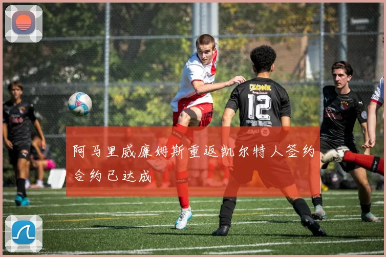 阿马里威廉姆斯重返凯尔特人签约合约已达成